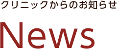 クリニックからのお知らせ
News