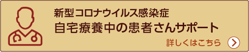 新型コロナウイルス感染症　自宅療養中の患者さんサポート
詳しくはこちら